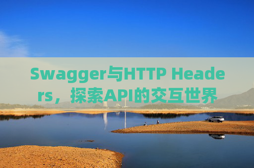 Swagger与HTTP Headers，探索API的交互世界